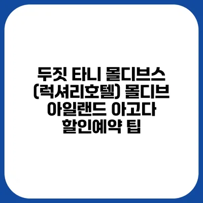 두짓 타니 몰디브스 (럭셔리호텔) 몰디브 아일랜드 아고다 할인예약 팁