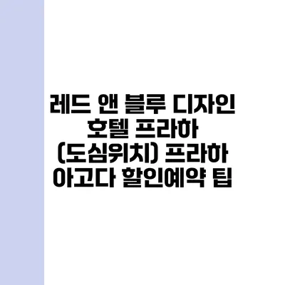 레드 앤 블루 디자인 호텔 프라하 (도심위치) 프라하 아고다 할인예약 팁