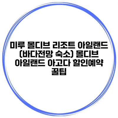 미루 몰디브 리조트 아일랜드 (바다전망 숙소) 몰디브 아일랜드 아고다 할인예약 꿀팁