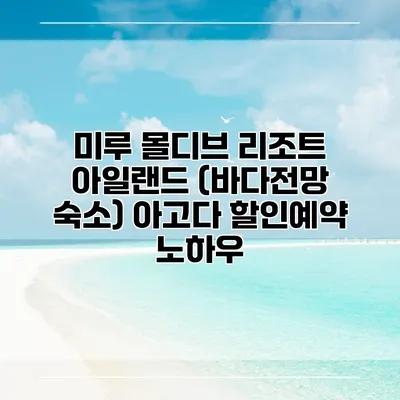 미루 몰디브 리조트 아일랜드 (바다전망 숙소) 아고다 할인예약 노하우