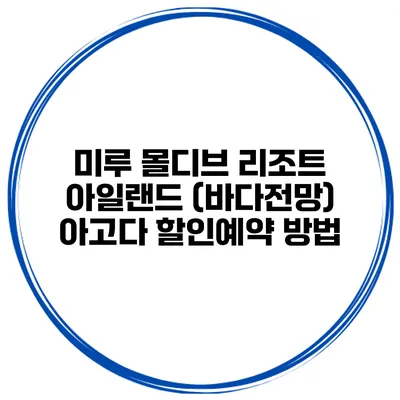 미루 몰디브 리조트 아일랜드 (바다전망) 아고다 할인예약 방법