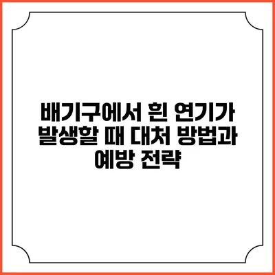 배기구에서 흰 연기가 발생할 때 대처 방법과 예방 전략