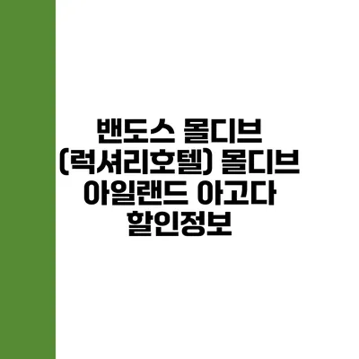 밴도스 몰디브 (럭셔리호텔) 몰디브 아일랜드 아고다 할인정보