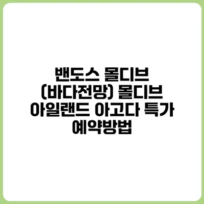 밴도스 몰디브 (바다전망) 몰디브 아일랜드 아고다 특가 예약방법