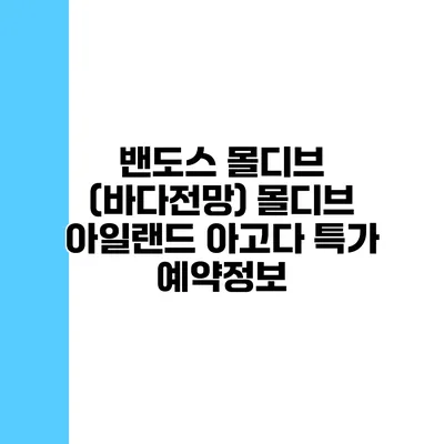 밴도스 몰디브 (바다전망) 몰디브 아일랜드 아고다 특가 예약정보