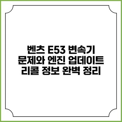 벤츠 E53 변속기 문제와 엔진 업데이트 리콜 정보 완벽 정리
