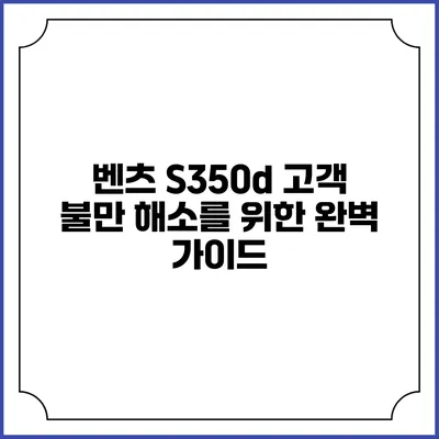 벤츠 S350d 고객 불만 해소를 위한 완벽 가이드