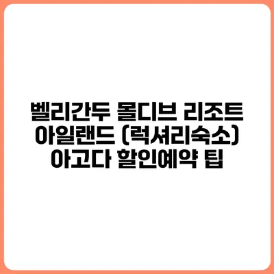 벨리간두 몰디브 리조트 아일랜드 (럭셔리숙소) 아고다 할인예약 팁