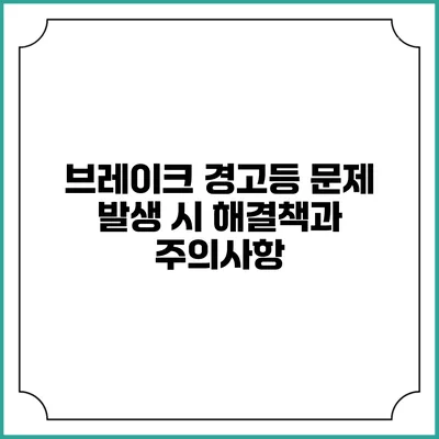 브레이크 경고등 문제 발생 시 해결책과 주의사항