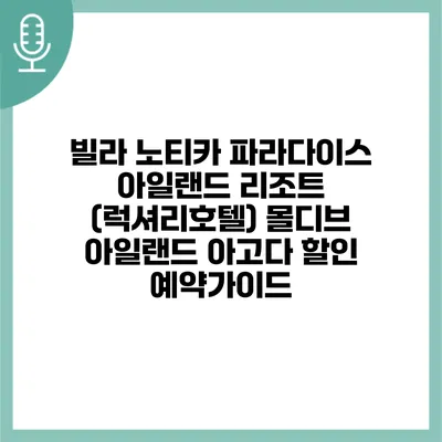 빌라 노티카 파라다이스 아일랜드 리조트 (럭셔리호텔) 몰디브 아일랜드 아고다 할인 예약가이드