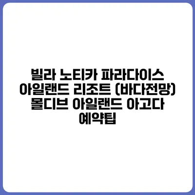빌라 노티카 파라다이스 아일랜드 리조트 (바다전망) 몰디브 아일랜드 아고다 예약팁