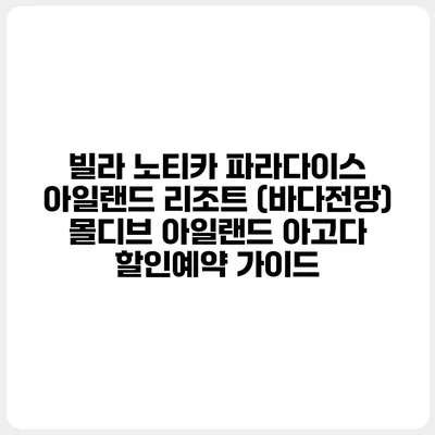 빌라 노티카 파라다이스 아일랜드 리조트 (바다전망) 몰디브 아일랜드 아고다 할인예약 가이드