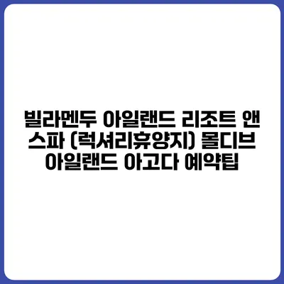 빌라멘두 아일랜드 리조트 앤 스파 (럭셔리휴양지) 몰디브 아일랜드 아고다 예약팁