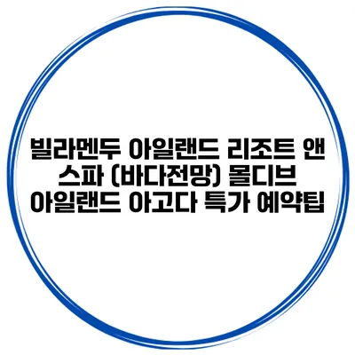 빌라멘두 아일랜드 리조트 앤 스파 (바다전망) 몰디브 아일랜드 아고다 특가 예약팁