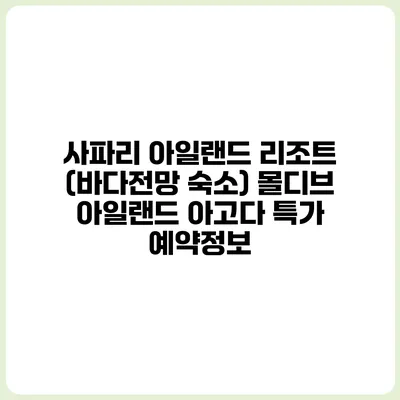 사파리 아일랜드 리조트 (바다전망 숙소) 몰디브 아일랜드 아고다 특가 예약정보