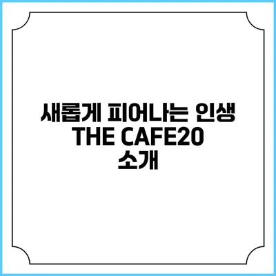 새롭게 피어나는 인생 THE CAFE20 소개