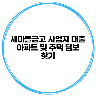 새마을금고 사업자 대출 아파트 및 주택 담보 찾기