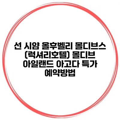 선 시얌 올후벨리 몰디브스 (럭셔리호텔) 몰디브 아일랜드 아고다 특가 예약방법