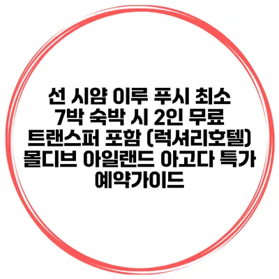 선 시얌 이루 푸시 최소 7박 숙박 시 2인 무료 트랜스퍼 포함 (럭셔리호텔) 몰디브 아일랜드 아고다 특가 예약가이드