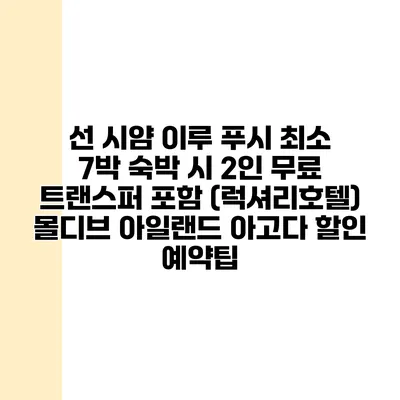 선 시얌 이루 푸시 최소 7박 숙박 시 2인 무료 트랜스퍼 포함 (럭셔리호텔) 몰디브 아일랜드 아고다 할인 예약팁