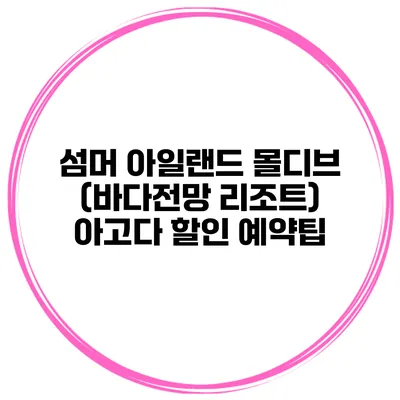 섬머 아일랜드 몰디브 (바다전망 리조트) 아고다 할인 예약팁