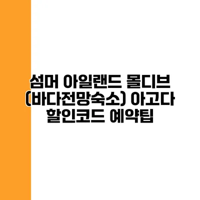 섬머 아일랜드 몰디브 (바다전망숙소) 아고다 할인코드 예약팁