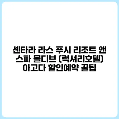 센타라 라스 푸시 리조트 앤 스파 몰디브 (럭셔리호텔) 아고다 할인예약 꿀팁