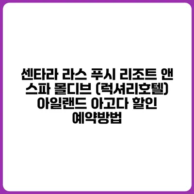 센타라 라스 푸시 리조트 앤 스파 몰디브 (럭셔리호텔) 아일랜드 아고다 할인 예약방법