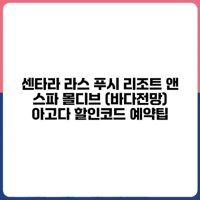 센타라 라스 푸시 리조트 앤 스파 몰디브 (바다전망) 아고다 할인코드 예약팁