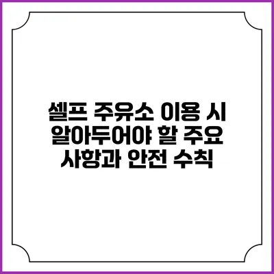셀프 주유소 이용 시 알아두어야 할 주요 사항과 안전 수칙