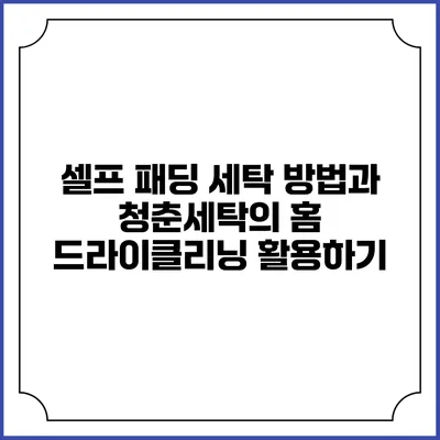 셀프 패딩 세탁 방법과 청춘세탁의 홈 드라이클리닝 활용하기