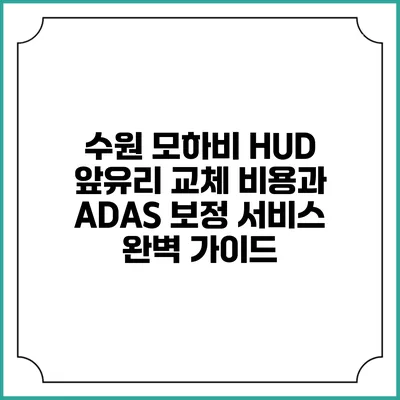 수원 모하비 HUD 앞유리 교체 비용과 ADAS 보정 서비스 완벽 가이드