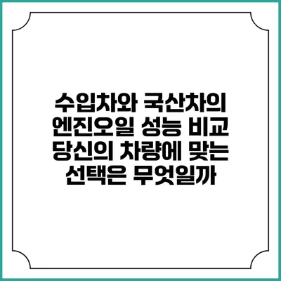 수입차와 국산차의 엔진오일 성능 비교: 당신의 차량에 맞는 선택은 무엇일까?