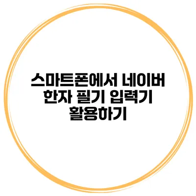 스마트폰에서 네이버 한자 필기 입력기 활용하기