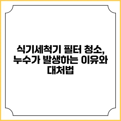 식기세척기 필터 청소, 누수가 발생하는 이유와 대처법