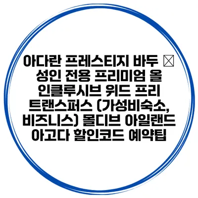 아다란 프레스티지 바두 – 성인 전용 프리미엄 올 인클루시브 위드 프리 트랜스퍼스 (가성비숙소, 비즈니스) 몰디브 아일랜드 아고다 할인코드 예약팁