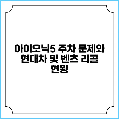 아이오닉5 주차 문제와 현대차 및 벤츠 리콜 현황