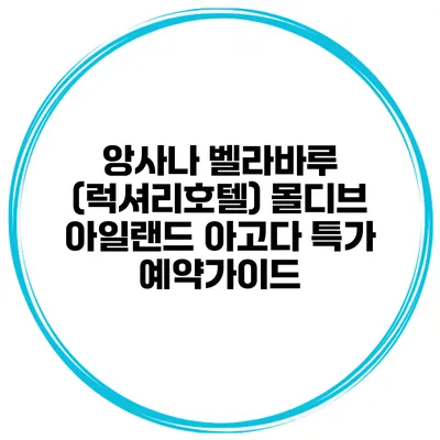 앙사나 벨라바루 (럭셔리호텔) 몰디브 아일랜드 아고다 특가 예약가이드