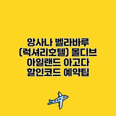 앙사나 벨라바루 (럭셔리호텔) 몰디브 아일랜드 아고다 할인코드 예약팁