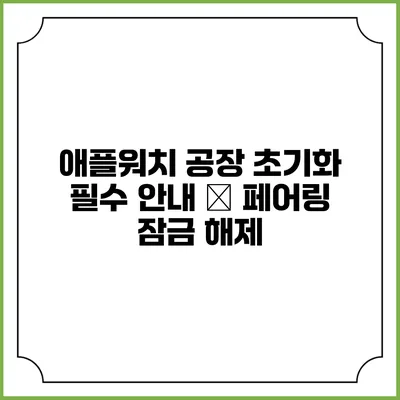 애플워치 공장 초기화 필수 안내 – 페어링 잠금 해제
