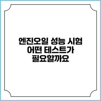 엔진오일 성능 시험: 어떤 테스트가 필요할까요?
