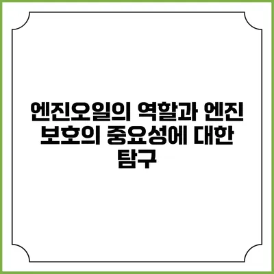 엔진오일의 역할과 엔진 보호의 중요성에 대한 탐구