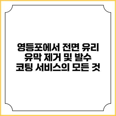 영등포에서 전면 유리 유막 제거 및 발수 코팅 서비스의 모든 것