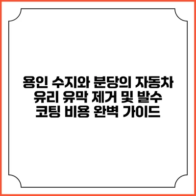 용인 수지와 분당의 자동차 유리 유막 제거 및 발수 코팅 비용 완벽 가이드