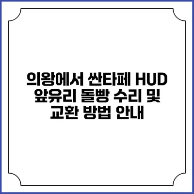 의왕에서 싼타페 HUD 앞유리 돌빵 수리 및 교환 방법 안내