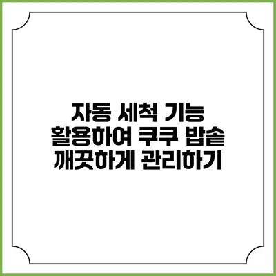 자동 세척 기능 활용하여 쿠쿠 밥솥 깨끗하게 관리하기
