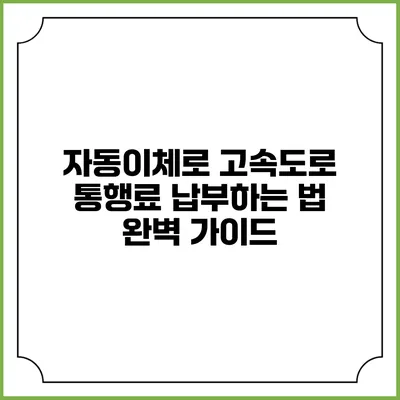 자동이체로 고속도로 통행료 납부하는 법 완벽 가이드