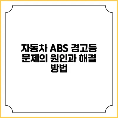 자동차 ABS 경고등 문제의 원인과 해결 방법