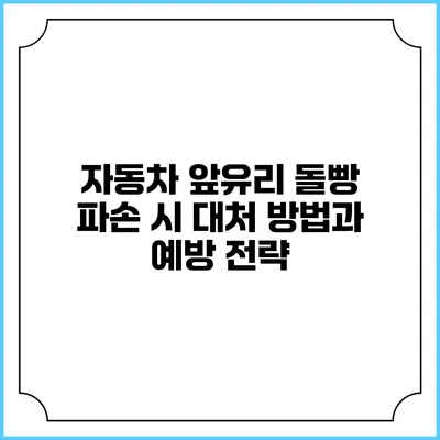 자동차 앞유리 돌빵 파손 시 대처 방법과 예방 전략