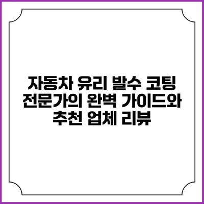 자동차 유리 발수 코팅: 전문가의 완벽 가이드와 추천 업체 리뷰